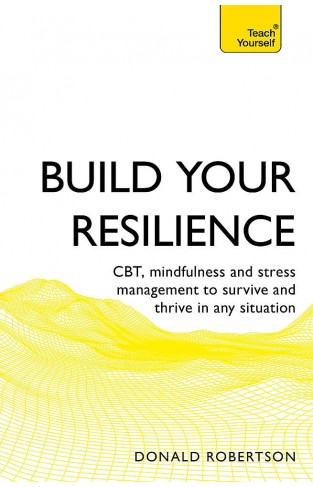 Build Your Resilience: CBT, mindfulness and stress management to survive and thrive in any situation